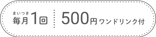 毎月1回500円ワンドリンク付